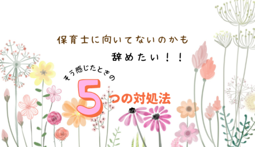 「保育士に向いてないのかも・・・辞めたい」そう感じたときは一呼吸　考え方を変える５つの方法