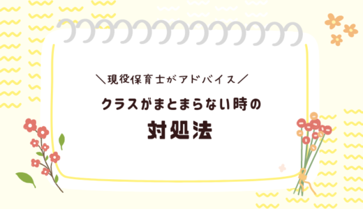 【現役保育士がアドバイス】クラスがまとまらない時の対処法