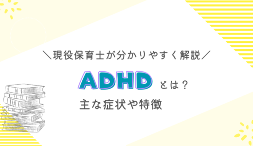 【現役保育士が分かりやすく解説】ADHDとは？どんな症状・特徴があるの？