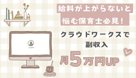 給料を上げるには？と悩む保育士必見！クラウドワークスで簡単に収入月5万円UP！！