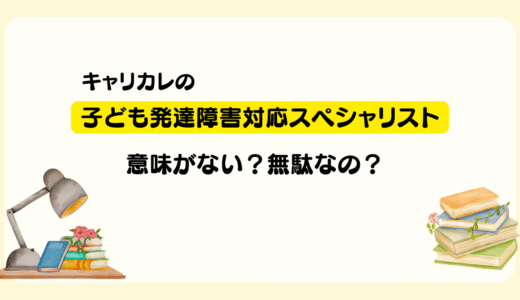 【徹底分析】キャリカレの「子ども発達障害対応スペシャリスト」は意味がない？無駄？