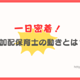 加配保育士の一日を解説｜仕事内容・役割・動き方が分かる