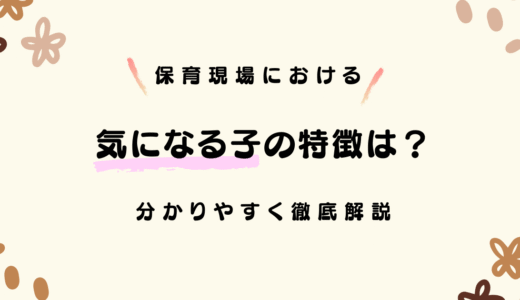 保育現場における「気になる子」の特徴は？わかりやすく言うとどんな子？