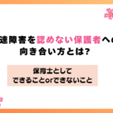 発達障害を認めない保護者への向き合い方とは?保育士ができること・できないこと