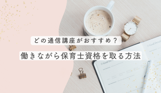 働きながら保育士資格を取得できる？現実的な勉強方法とおすすめ通信講座