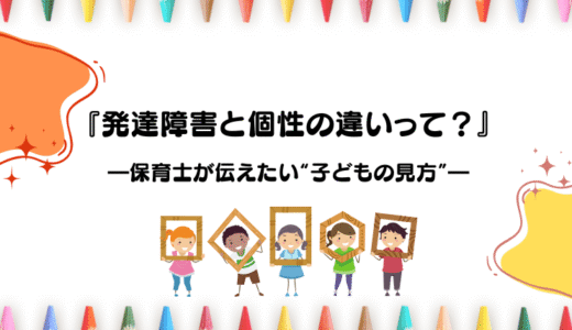 「発達障害」と「個性」の違いって？保育士が伝えたい“子どもの見方”